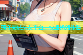 菏泽同城交友平台，快速找到伴侣