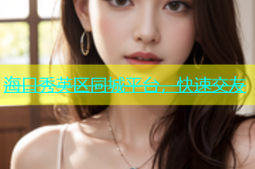 海口秀英区同城平台，快速交友