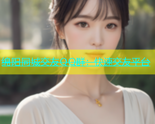 绵阳同城交友QQ群：快速交友平台  第1张